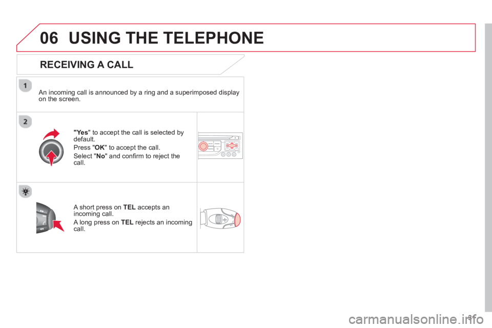 CITROEN DS3 CABRIO DAG 2013 Handbook (in English) 31
06USING THE TELEPHONE
RECEIVING A CALL
An incoming call is announced by a ring and a superimposed displayon the screen.
"Ye s" to accept the call is selected bydefault.
Pr
ess " OK" to acce CITROEN DS3 CABRIO DAG 2013 Handbook (in English) 31
06USING THE TELEPHONE
RECEIVING A CALL
An incoming call is announced by a ring and a superimposed displayon the screen.
"Ye s" to accept the call is selected bydefault.
Pr
ess " OK" to acce