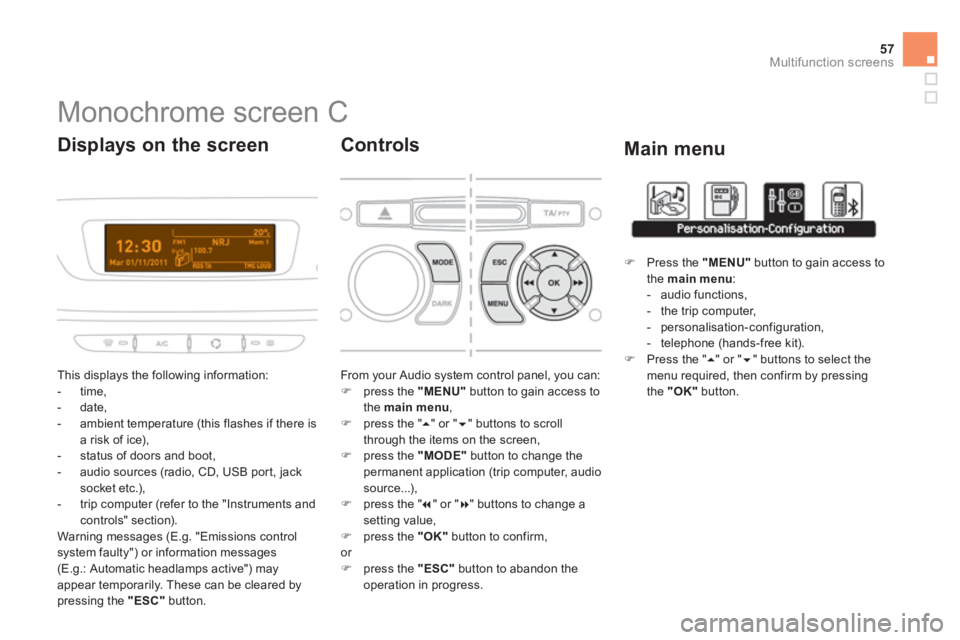 CITROEN DS3 CABRIO DAG 2013 Handbook (in English) 57
Multifunction screens
Monochrome screen C
This displays the following information:
- time,
- date,
- ambient temperature
(this flashes if there isa risk CITROEN DS3 CABRIO DAG 2013 Handbook (in English) 57
Multifunction screens
Monochrome screen C
This displays the following information:
- time,
- date,
- ambient temperature
(this flashes if there isa risk