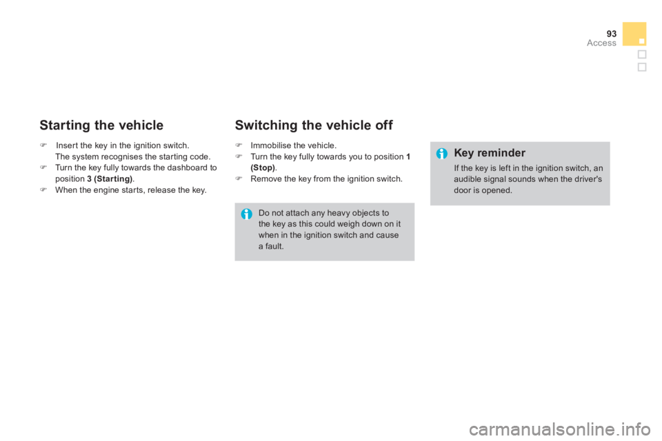CITROEN DS3 CABRIO DAG 2013  Handbook (in English) 93Access
   
Starting the vehicle 
�)Insert the key in the ignition switch.  
 The system recognises the star ting code. �)Turn the key fully towards the dashboard toposition  3 (Starting).�)When the 