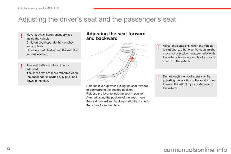 CITROEN E-MEHARI 2017  Handbook (in English) 12
e-mehari_en_Chap01_faite-connaissance_ed02-2016
Adjusting the driver's seat and the passenger's seat
Never leave children unsupervised 
inside the vehicle.
Children could operate the switch