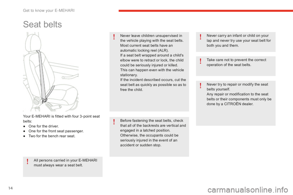 CITROEN E-MEHARI 2017  Handbook (in English) 14
e-mehari_en_Chap01_faite-connaissance_ed02-2016
Seat belts
All persons carried in your E-MEHARI 
must always wear a seat belt.Never leave children unsupervised in 
the vehicle playing with the seat