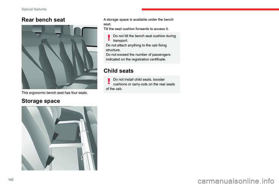 CITROEN RELAY 2020  Handbook (in English) 142
Special features
Rear bench seat 
 
This ergonomic bench seat has four seats.
Storage space 
 
A storage space is available under the bench 
seat.
Tilt the seat cushion forwards to access it.
Do n
