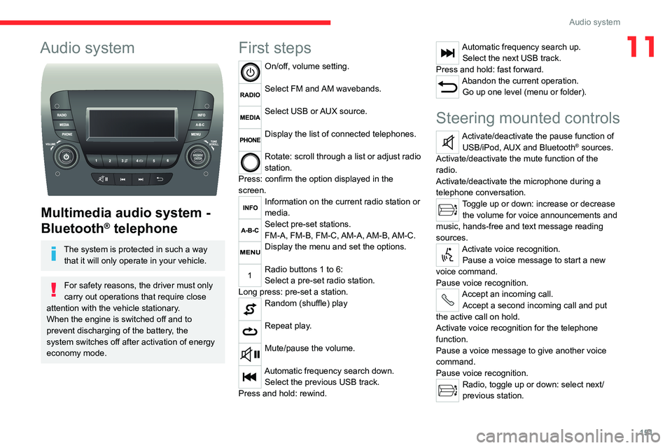 CITROEN RELAY 2020  Handbook (in English) 151
Audio system
11Audio system 
 
Multimedia audio system - 
Bluetooth
® telephone
The system is protected in such a way 
that it will only operate in your vehicle.
For safety reasons, the driver mu