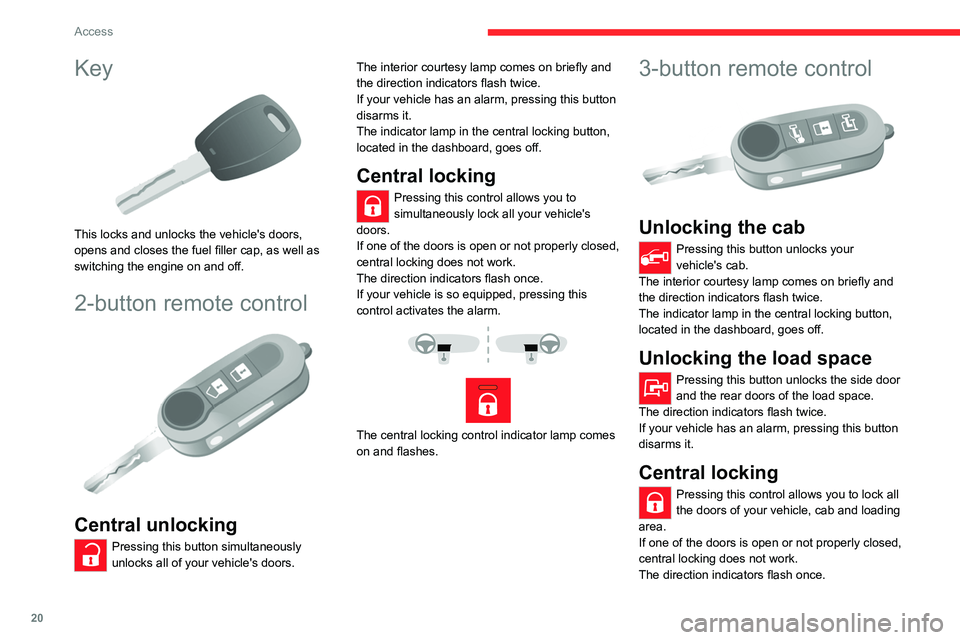 CITROEN RELAY 2020  Handbook (in English) 20
Access
Key 
 
This locks and unlocks the vehicle's doors, 
opens and closes the fuel filler cap, as well as 
switching the engine on and off. 
2-button remote control 
 
Central unlocking
Press