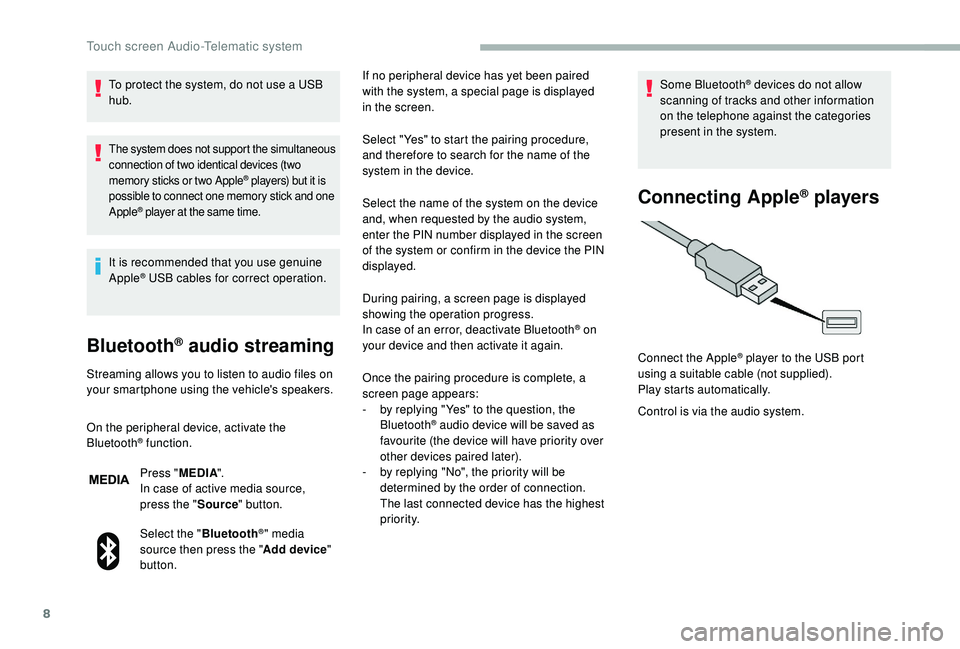 CITROEN RELAY 2019  Handbook (in English) 8
To protect the system, do not use a USB 
hub .
The system does not support the simultaneous 
connection of two identical devices (two 
memory sticks or two Apple
® players) but it is 
possible to c