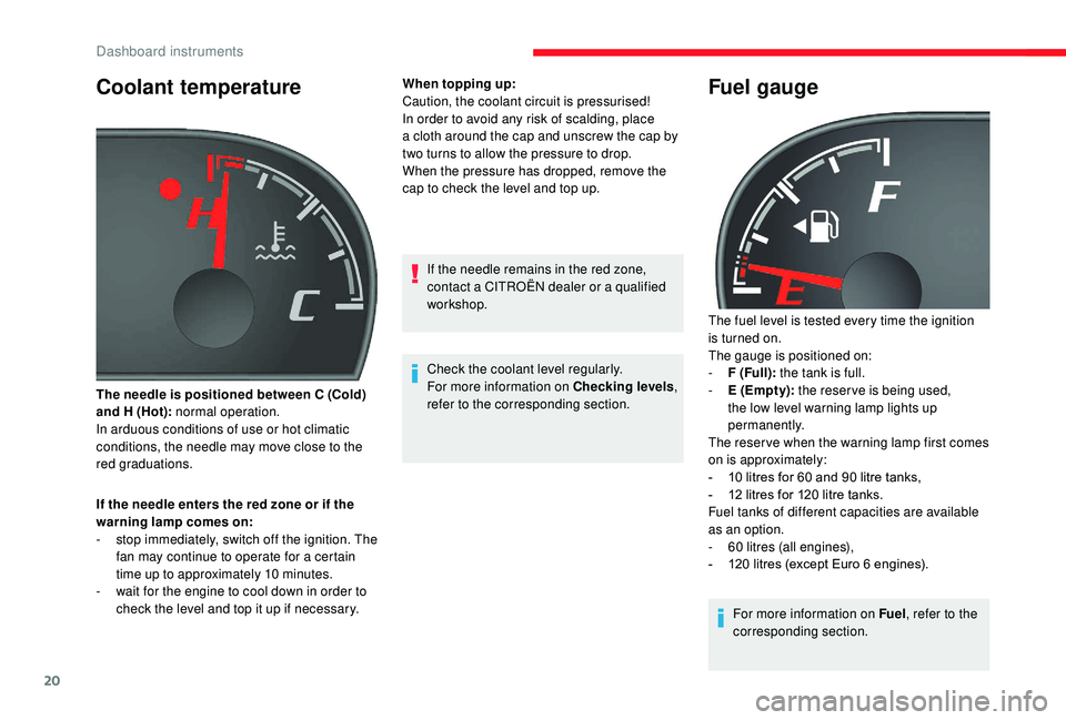 CITROEN RELAY 2019  Handbook (in English) 20
Coolant temperature
If the needle enters the red zone or if the 
warning lamp comes on:
- 
s
 top immediately, switch off the ignition. The 
fan may continue to operate for a
  certain 
time up to 