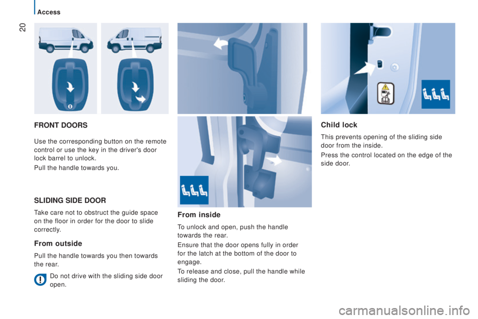 CITROEN RELAY 2016  Handbook (in English)  20
FrOnt dOOrSc hild lock
This prevents opening of the sliding side 
door from the inside.
Press the control located on the edge of the 
side door.
Use the corresponding button on the remote 
control