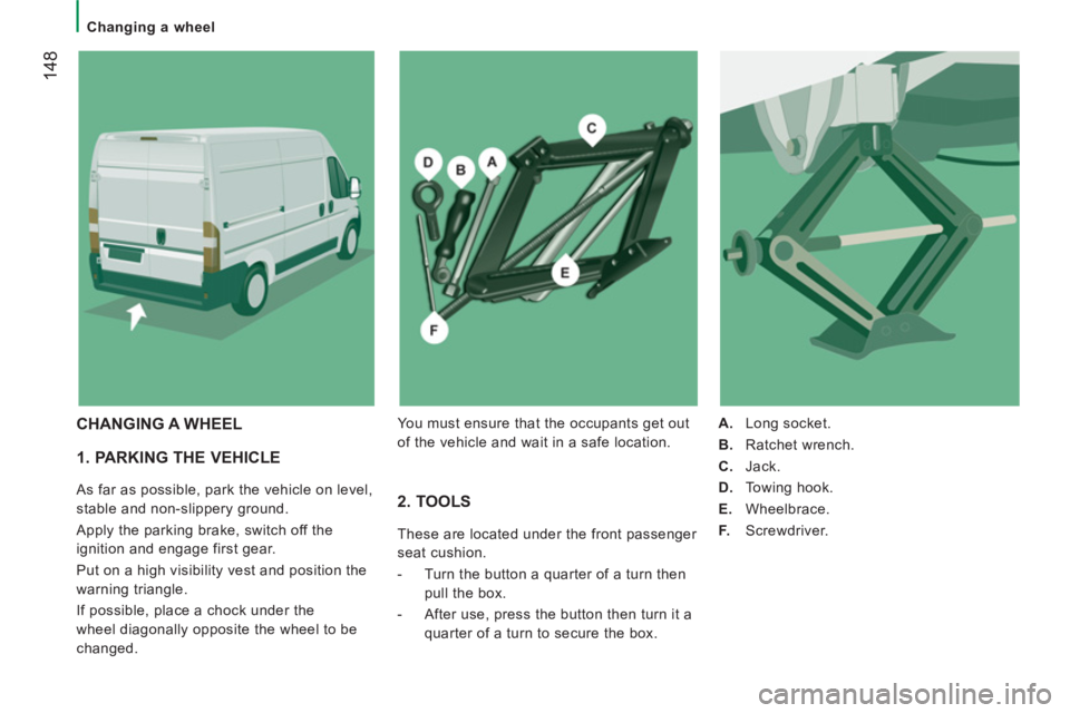 CITROEN RELAY 2014 Handbook (in English) 14
8
Changing a wheel
1. PARKING THE VEHICLE
As far as possible, park the vehicle on level,
stable and non-slippery ground.
Apply the parking brake, switch off the
ignition and en CITROEN RELAY 2014 Handbook (in English) 14
8
Changing a wheel
1. PARKING THE VEHICLE
As far as possible, park the vehicle on level,
stable and non-slippery ground.
Apply the parking brake, switch off the
ignition and en