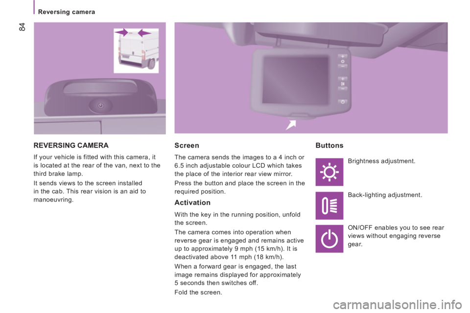 CITROEN RELAY 2014 Handbook (in English) 84
Reversing camera
REVERSING CAMERA
If your vehicle is fitted with this camera, it
is located at the rear of the van, next to the
third brake lamp.
It sends views to the screen insta CITROEN RELAY 2014 Handbook (in English) 84
Reversing camera
REVERSING CAMERA
If your vehicle is fitted with this camera, it
is located at the rear of the van, next to the
third brake lamp.
It sends views to the screen insta