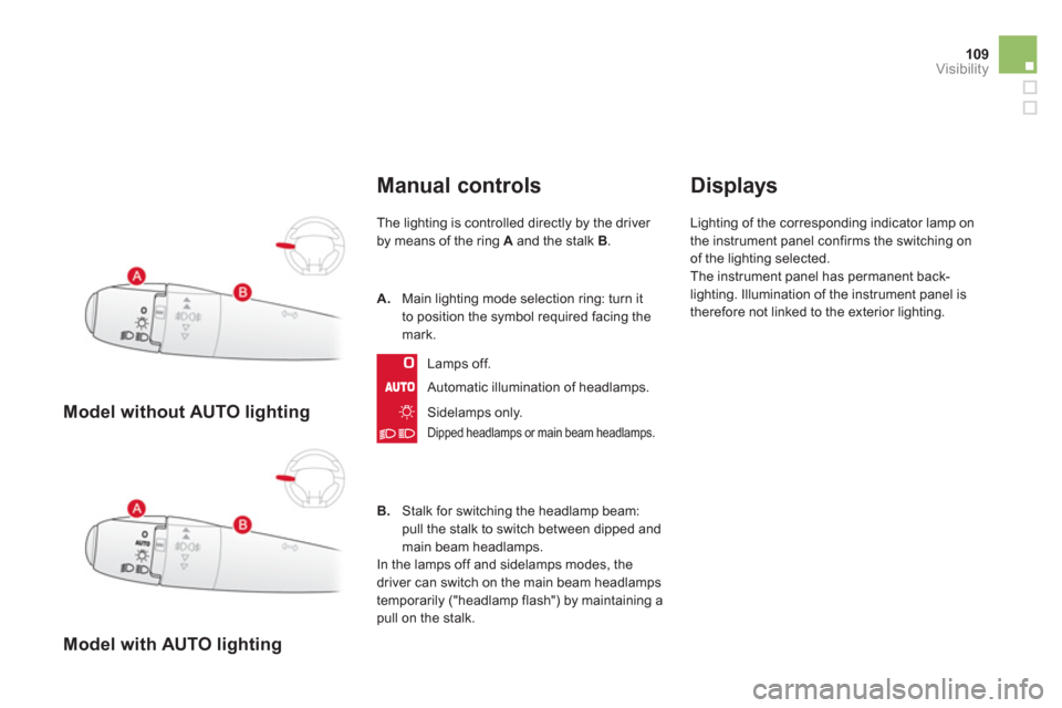 Citroen DS3 2013 1.G Owners Manual 109Visibility
   
 
Model without AUTO lighting
 
 
 
Model with AUTO lighting
Manual controls 
The lighting is controlled directly by the driver 
by means of the ring  Aand the stalk B.
Automatic ill