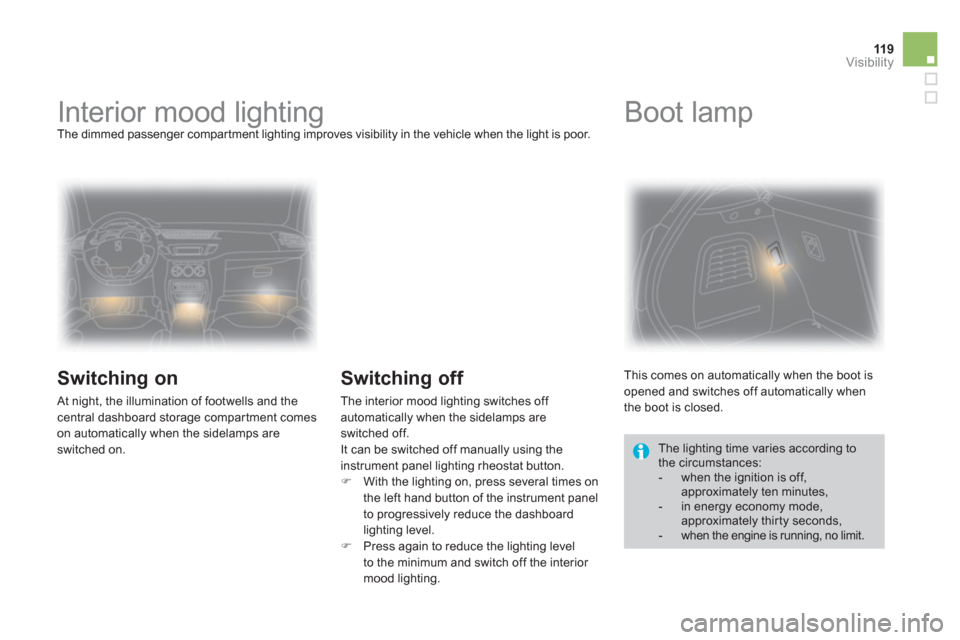 Citroen DS3 2013 1.G Owners Manual 119Visibility
   
 
 
 
 
 
 
 
Interior mood lighting  The dimmed passenger compartment lighting improves visibility in the vehicle when the light is poor.
 
 
Switching on
 At night, the illuminatio