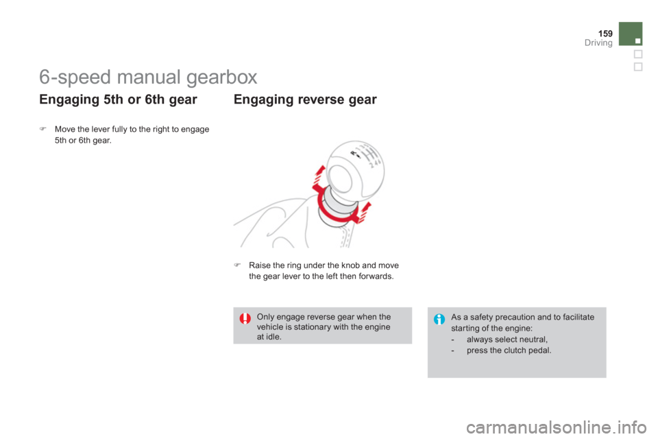 Citroen DS3 2013 1.G Service Manual 159Driving
   
 
 
 
 
 
 
 
6-speed manual gearbox 
�)Move the lever fully to the right to engage5th or 6th gear.
 
 
Engaging 5th or 6th gear 
 
As a safety precaution and to facilitate starting of 