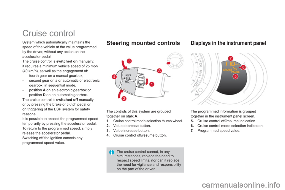 Citroen DS3 2013 1.G Owners Manual    
 
 
 
 
Cruise control 
System which automatically maintains the
speed of the vehicle at the value programmed 
by the driver, without any action on the accelerator pedal. 
The cruise control is sw