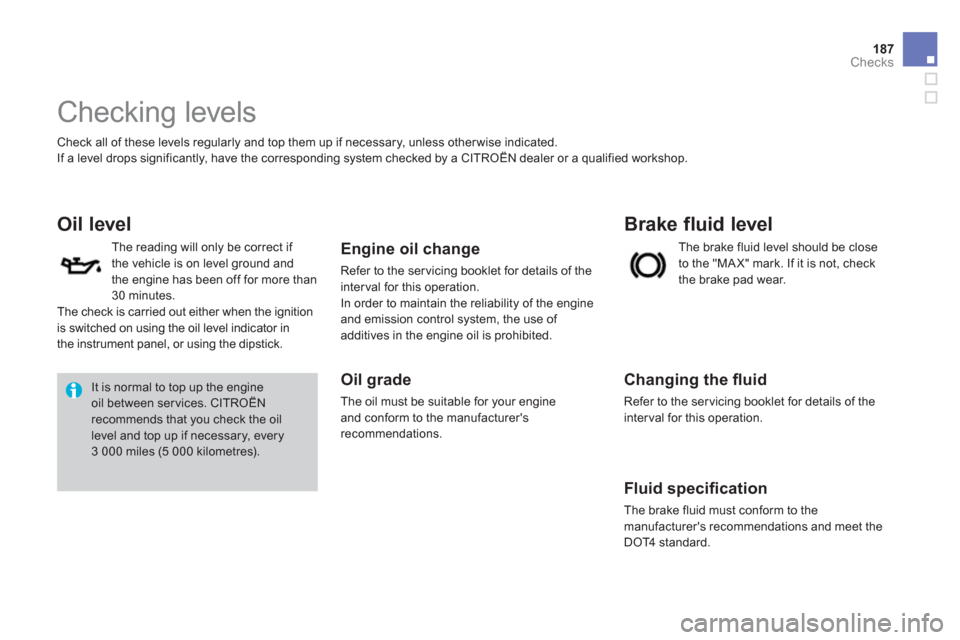 Citroen DS3 2013 1.G Owners Manual 187
Checks
   
 
 
 
 
 
 
 
 
 
 
 
 
 
 
 
 
 
 
 
 
 
 
 
 
 
 
 
Checking levels 
 Check all of these levels regularly and top them up if necessary, unless other wise indicated. 
  If a level drop