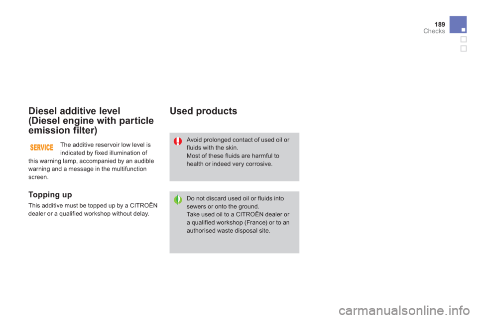 Citroen DS3 2013 1.G User Guide 189Checks
Diesel additive level
(Diesel engine with particle 
emission filter)
   
To p p i ng up
 
This additive must be topped up by a CITROËN
dealer or a qualified workshop without delay.  
 
Used