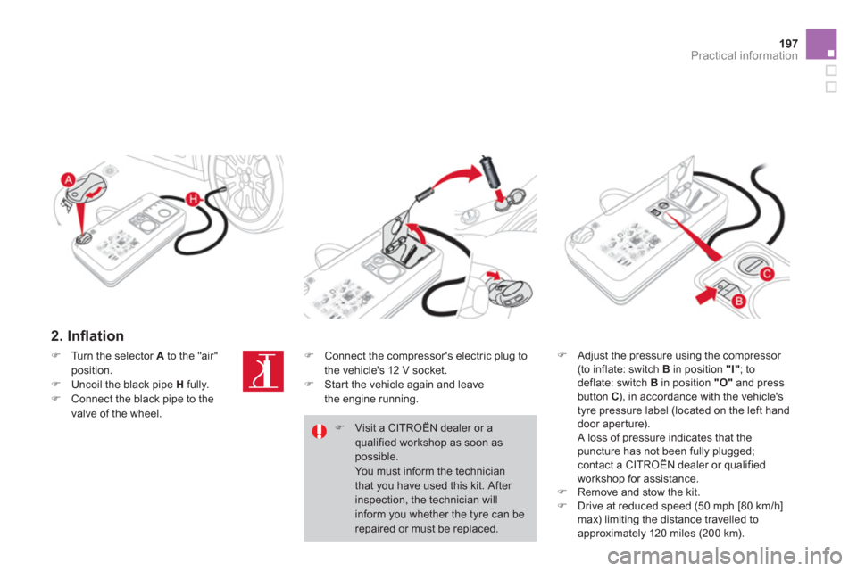 Citroen DS3 2013 1.G User Guide 197
Practical information
   
2. Inﬂ ation
�) 
 Adjust the pressure using the compressor (to inflate: switch  B 
 in position  "I" 
; to deflate: switch  B 
 in position  "O"and press button  C), in