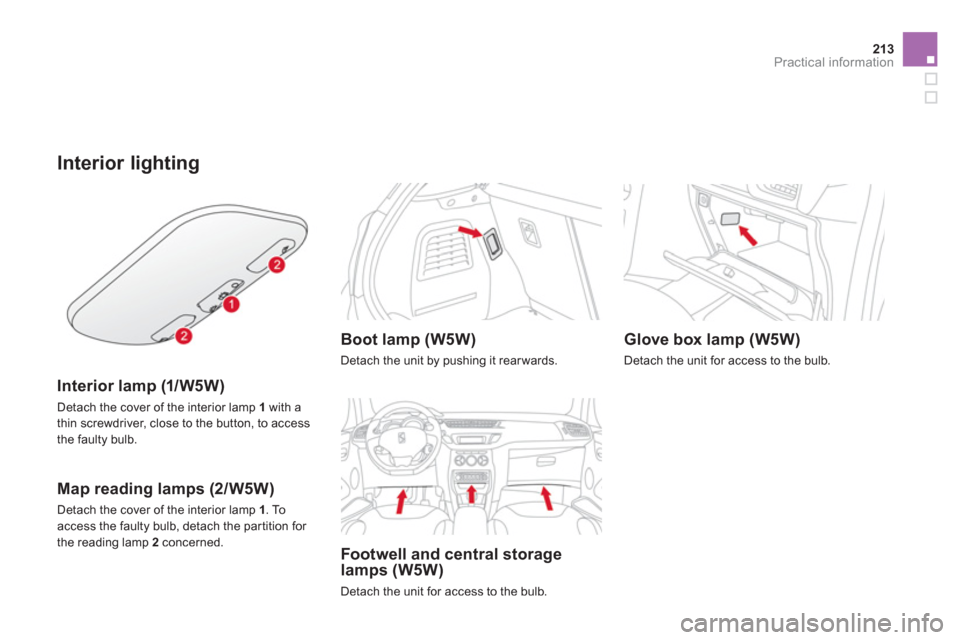 Citroen DS3 2013 1.G Owners Guide 213Practical information
Interior lighting
   
Interior lamp (1/W5W) 
 
 
Detach the cover of the interior lamp  1 
 with athin screwdriver, close to the button, to access 
the faulty bulb.  
 
 
 
Ma