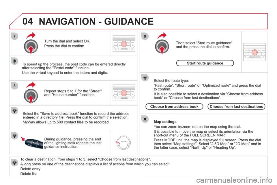 Citroen DS3 2013 1.G Owners Manual 04
7
8
9
   
To clear a destination; from steps 1 to 3, select "Choose from last destinations".
 
A long press on one of the destinations displays a list of actions from which you can select: 
  Delet