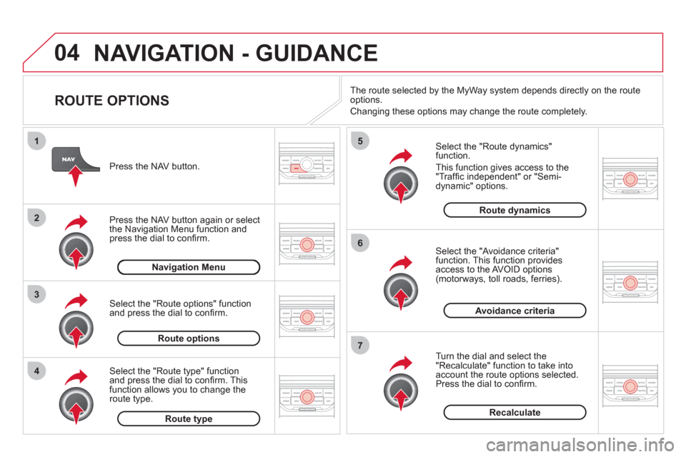 Citroen DS3 2013 1.G Owners Manual 04
4
3
2
1
7
6
5
NAVIGATION - GUIDANCE 
   
ROUTE OPTIONS 
 
 
Select the "Route dynamics"function.
  This 
function gives access to the "Trafﬁ c independent" or "Semi-
dynamic" options. 
   
Select