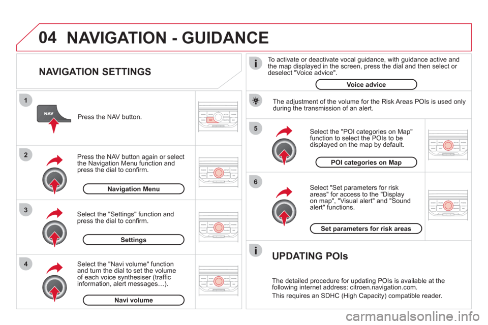 Citroen DS3 2013 1.G Owners Manual 04
5
6
3 2 1
4
   
NAVIGATION SETTINGS 
 
 
Select "Set parameters for risk
areas" for access to the "Display 
on map", "Visual alert" and "Soundalert" functions.    
Select the "POI categories on Map