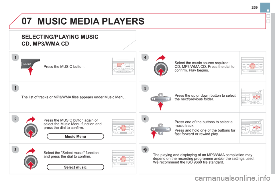 Citroen DS3 2013 1.G Owners Manual 269
07
3 2 1
6
4
5
   
 
 
 
 
 
 
 
 
 
 
 
SELECTING/PLAYING MUSIC  
CD, MP3/WMA CD 
The playing and displaying of an MP3/WMA compilation may
depend on the recording programme and/or the settings us