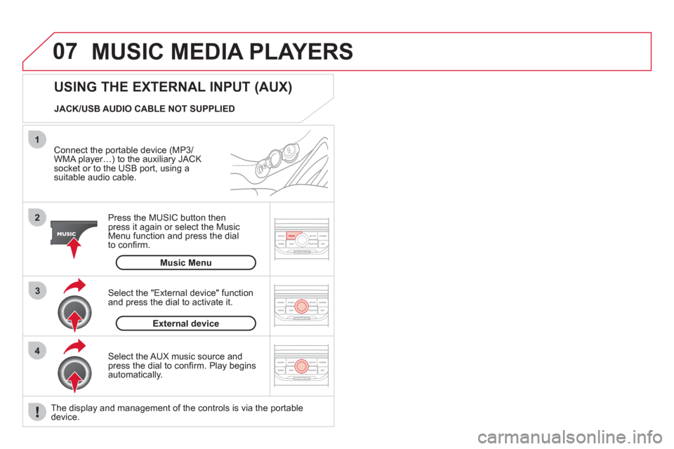 Citroen DS3 2013 1.G User Guide 07
43 1
2
  MUSIC MEDIA PLAYERS
 
 
Connect the portable device (MP3/
WMA player…) to the auxiliary JACK socket or to the USB port, using asuitable audio cable.  
Press the M
USIC button then 
press