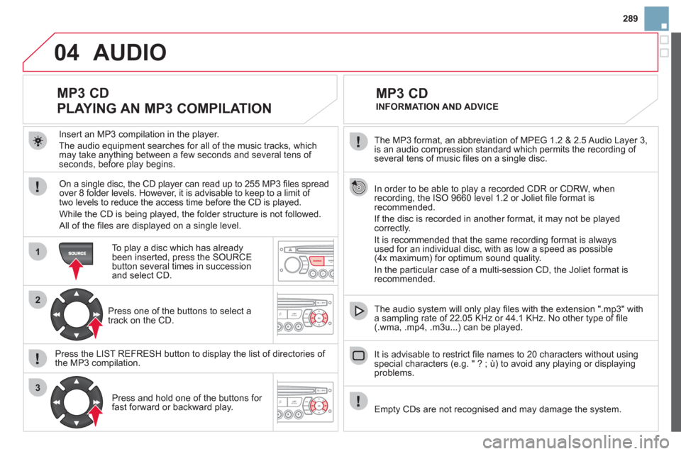 Citroen DS3 2013 1.G Owners Manual 289
04
1
2
3
SOURCE
  The MP3 format, an abbreviation of MPEG 1.2 & 2.5 Audio Layer 3, 
is an audio compression standard which permits the recording of several tens of music ﬁ les on a single disc. 