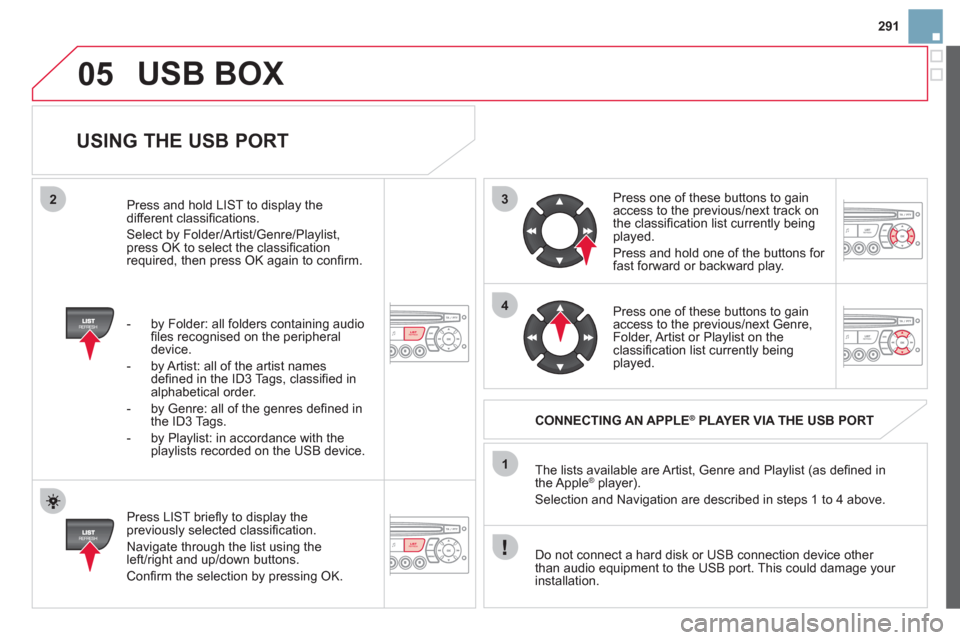 Citroen DS3 2013 1.G User Guide 291
3
4
05
2
1
LISTREFRESH
LISTREFRESH
   
USING THE USB PORT 
 
 
Press LIST brieﬂ y to display thepreviously selected classiﬁ cation. 
 
Navigate through the list using the 
left/right and up/do