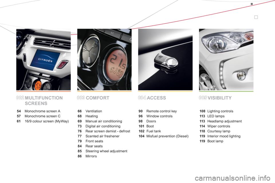 Citroen DS3 2013 1.G Owners Manual MULTIFUNCTION
SCREENSCOMFORT ACCESS VISIBILITY
54 Monochrome screenA
57 Monochrome screenC
6116/9 colour screen (MyWay)
66 Ventilation
68Heating
69 Manual air conditioning
73Digital air conditioning
Citroen DS3 2013 1.G Owners Manual MULTIFUNCTION
SCREENSCOMFORT ACCESS VISIBILITY
54 Monochrome screenA
57 Monochrome screenC
6116/9 colour screen (MyWay)
66 Ventilation
68Heating
69 Manual air conditioning
73Digital air conditioning
