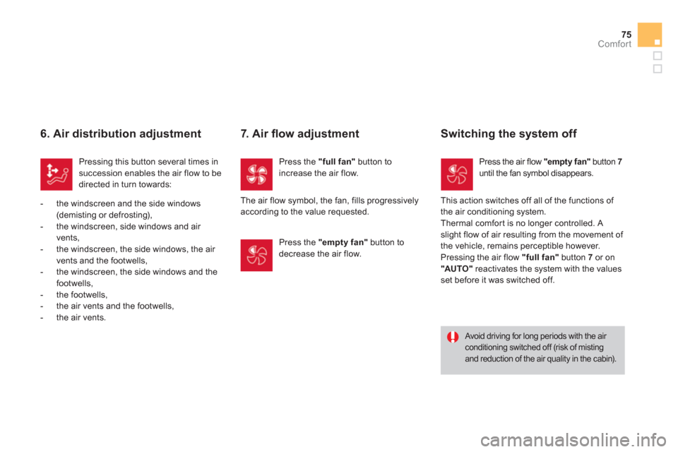 Citroen DS3 2013 1.G Owners Manual 75
Comfort
   
6. Air distribution adjustment 
Pressing this button several times insuccession enables the air flow to bedirected in turn towards:
   
 
-  t
he windscreen and the side windows(demisti