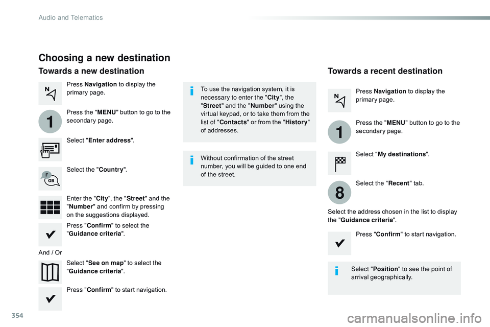 CITROEN DISPATCH SPACETOURER 2017 Handbook (in English) 354
1
1
8
Choosing a new destination
Select "Enter address ".
Select " See on map " to select the
" Guidance criteria ".
Select the "
Country".
Press " Confirm CITROEN DISPATCH SPACETOURER 2017 Handbook (in English) 354
1
1
8
Choosing a new destination
Select "Enter address ".
Select " See on map " to select the
" Guidance criteria ".
Select the "
Country".
Press " Confirm