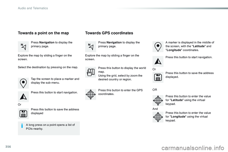 CITROEN DISPATCH SPACETOURER 2017 Handbook (in English) 356
Towards GPS coordinates
Towards a point on the map
Press Navigation to display the
primary page. Press Navigation
to display the
primary page.
Explore the map by sliding a finger on the
scree CITROEN DISPATCH SPACETOURER 2017 Handbook (in English) 356
Towards GPS coordinates
Towards a point on the map
Press Navigation to display the
primary page. Press Navigation
to display the
primary page.
Explore the map by sliding a finger on the
scree