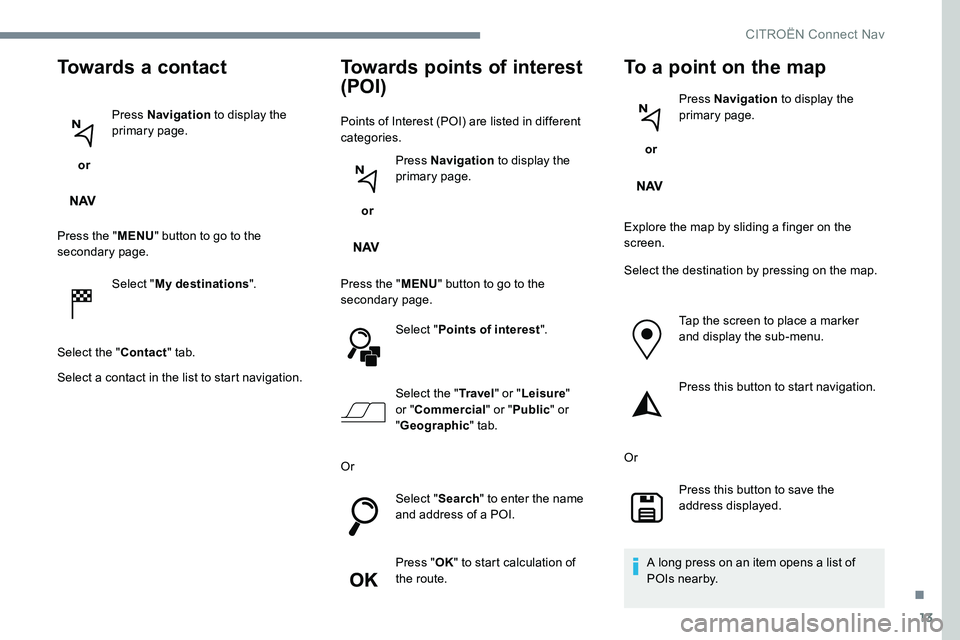CITROEN DISPATCH SPACETOURER 2017 Handbook (in English) 13
Towards a contact
or Press Navigation
to display the
primary page.
Press the " MENU" button to go to the
secondary page.
Select "My destinations ".
Select the " Contact" CITROEN DISPATCH SPACETOURER 2017 Handbook (in English) 13
Towards a contact
or Press Navigation
to display the
primary page.
Press the " MENU" button to go to the
secondary page.
Select "My destinations ".
Select the " Contact"