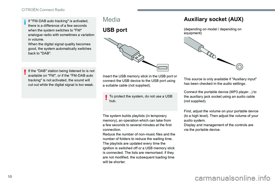 CITROEN DISPATCH SPACETOURER 2017  Handbook (in English) 10
Media
USB port
Insert the USB memory stick in the USB port or 
connect the USB device to the USB port using 
a suitable cable (not supplied).To protect the system, do not use a USB 
hub.
The system