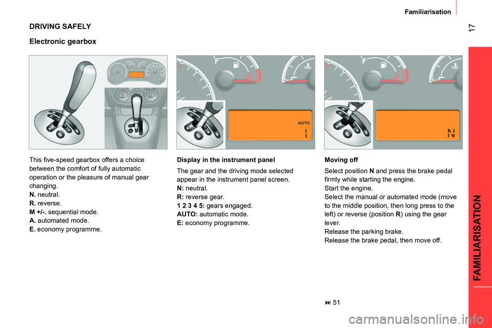 CITROEN NEMO 2014  Handbook (in English)  17
FAMILIARISATION
Familiarisation
 
DRIVING SAFELY 
 
This ﬁ ve-speed gearbox offers a choice 
between the comfort of fully automatic 
operation or the pleasure of manual gear 
changing. 
   
N. 
