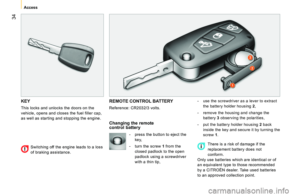 CITROEN NEMO 2014  Handbook (in English)  34
 
 
 
Access  
 
 
KEY 
 
This locks and unlocks the doors on the 
vehicle, opens and closes the fuel filler cap, 
as well as starting and stopping the engine. 
  REMOTE CONTROL BATTERY 
 
Referen