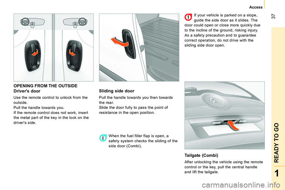 CITROEN NEMO 2014 Handbook (in English) 37
1
READY TO GO
Access
OPENING FROM THE OUTSIDE
Drivers door
Use the remote control to unlock from the
outside.
Pull the handle towards you.
If the remote control does not work, in CITROEN NEMO 2014 Handbook (in English) 37
1
READY TO GO
Access
OPENING FROM THE OUTSIDE
Drivers door
Use the remote control to unlock from the
outside.
Pull the handle towards you.
If the remote control does not work, in