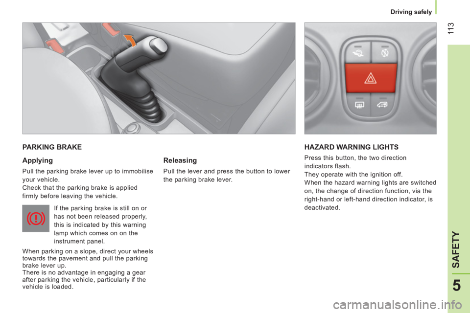 CITROEN NEMO 2013  Handbook (in English)  11 3
5
SAFETY
 
 
 
Driving safely  
 
 
PARKING BRAKE 
 
 
Applying 
 
Pull the parking brake lever up to immobilise 
your vehicle. 
  Check that the parking brake is applied 
firmly before leaving 