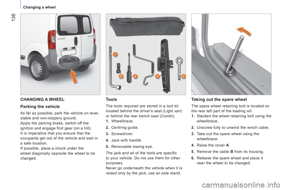 CITROEN NEMO 2013 Handbook (in English) 138
Changing a wheel
CHANGING A WHEEL
Parking the vehicle
As far as possible, park the vehicle on level,
stable and non-slippery ground.
Apply the parking brake, switch off th CITROEN NEMO 2013 Handbook (in English) 138
Changing a wheel
CHANGING A WHEEL
Parking the vehicle
As far as possible, park the vehicle on level,
stable and non-slippery ground.
Apply the parking brake, switch off th
