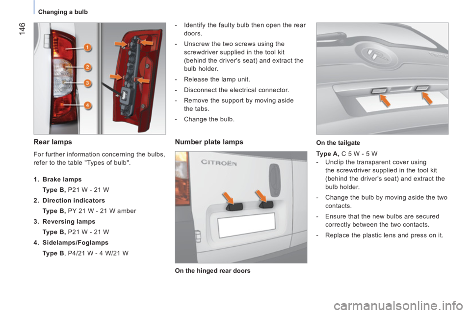 CITROEN NEMO 2013  Handbook (in English)  146
 
 
 
Changing a bulb  
 
 
 
Rear lamps  
 
 
 
-   Identify the faulty bulb then open the rear 
doors. 
   
-   Unscrew the two screws using the 
screwdriver supplied in the tool kit 
(behind t