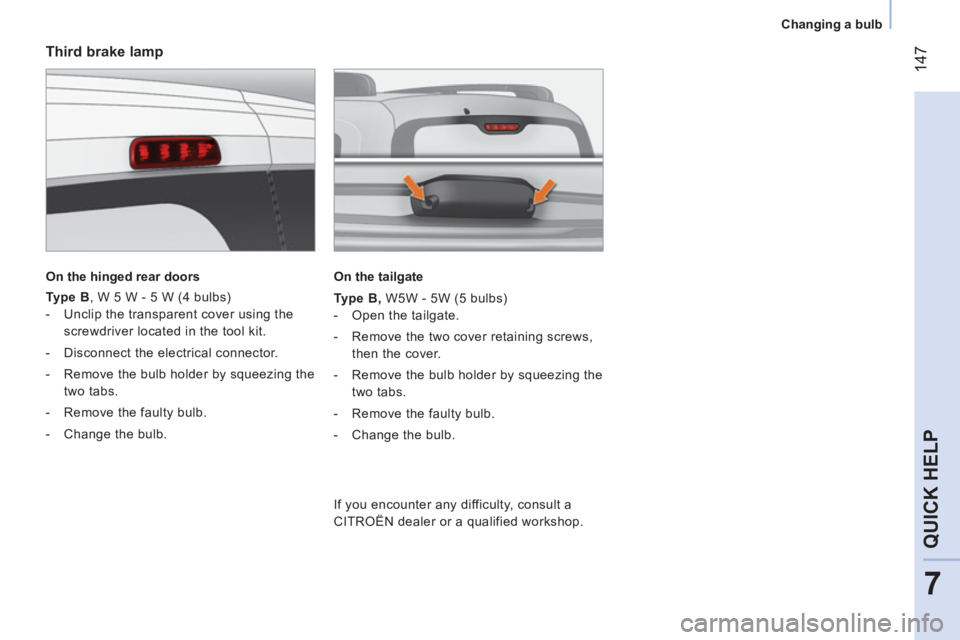 CITROEN NEMO 2013  Handbook (in English)  147
7
QUICK HELP
 
 
 
Changing a bulb  
 
 
 
Third brake lamp 
 
 
On the hinged rear doors  
 
   
Type B 
, W 5 W - 5 W (4 bulbs) 
   
 
-   Unclip the transparent cover using the 
screwdriver lo