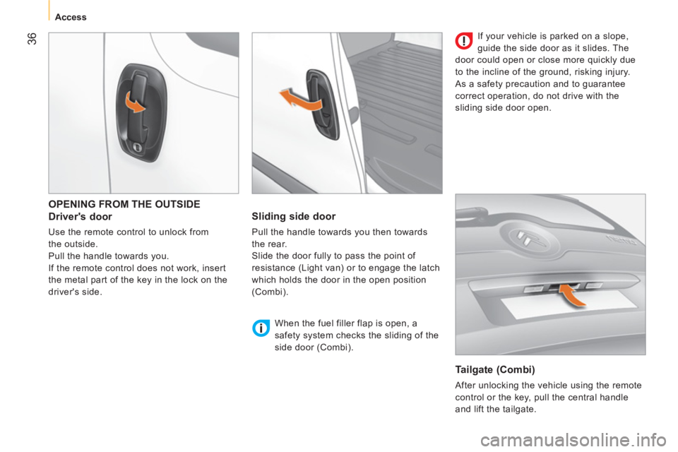 CITROEN NEMO 2013  Handbook (in English)  36
 
 
 
Access  
 
 
OPENING FROM THE OUTSIDE 
 
 
Drivers door 
 
Use the remote control to unlock from 
the outside. 
  Pull the handle towards you. 
  If the remote control does not work, insert