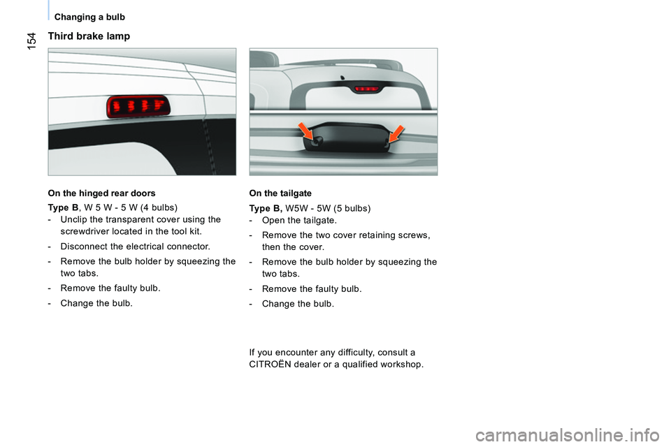 CITROEN NEMO DAG 2014 Handbook (in English) 154
Changing a bulb
Third brake lamp
On the hinged rear doors
Type B
, W 5 W - 5 W (4 bulbs)
- Unclip the transparent cover using the
screwdriver located in the tool kit. CITROEN NEMO DAG 2014 Handbook (in English) 154
Changing a bulb
Third brake lamp
On the hinged rear doors
Type B
, W 5 W - 5 W (4 bulbs)
- Unclip the transparent cover using the
screwdriver located in the tool kit.