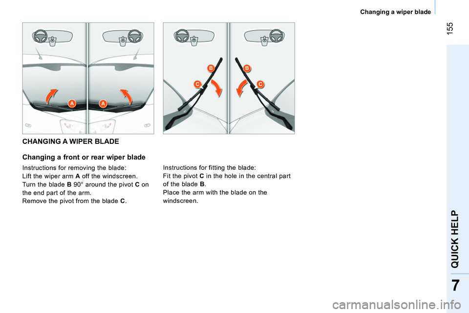 CITROEN NEMO DAG 2014 Handbook (in English) 155
7
QUICK HELP
Changing a wiper blade
CHANGING A WIPER BLADE
Changing a front or rear wiper blade
Instructions for removing the blade:
Lift the wiper arm A off the wind CITROEN NEMO DAG 2014 Handbook (in English) 155
7
QUICK HELP
Changing a wiper blade
CHANGING A WIPER BLADE
Changing a front or rear wiper blade
Instructions for removing the blade:
Lift the wiper arm A off the wind