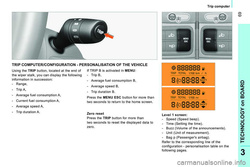 CITROEN NEMO DAG 2014  Handbook (in English)  69
3
TECHNOLOGY on BOARD
 
 
 
Trip computer  
 
 
TRIP COMPUTER/CONFIGURATION - PERSONALISATION OF THE VEHICLE 
 
If TRIP B is activated in  MENU 
: 
   
 
-  Trip B, 
   
-   Average fuel consumpti