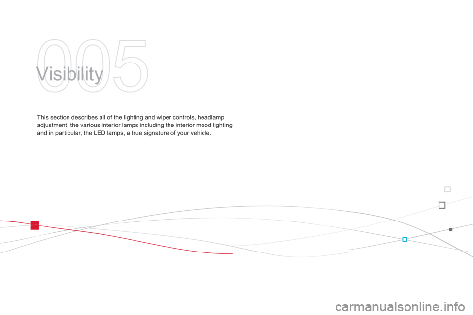 Citroen DS3 RHD 2013 1.G Owners Manual 005
  Visibility  
This section describes all of the lighting and wiper controls, headlamp adjustment, the various interior lamps including the interior mood lighting and in par ticular, the LED lamps