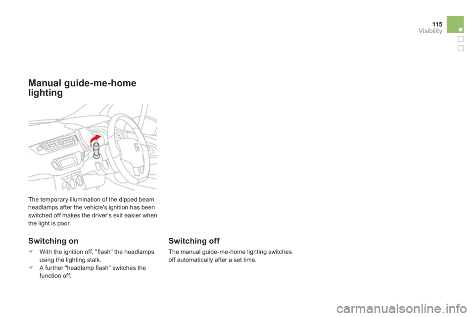 Citroen DS3 RHD 2013 1.G Owners Manual 115
Visibility
  The temporary illumination of the dipped beam headlamps after the vehicles ignition has beenswitched off makes the drivers exit easier when 
the light is poor. 
   
Switching on
�)W