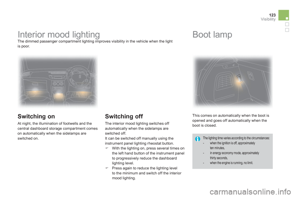 Citroen DS3 RHD 2013 1.G Owners Manual 123Visibility
   
 
 
 
 
 
 
 
Interior mood lighting  The dimmed passenger compar tment lighting improves visibility in the vehicle when the lightis poor. 
 
 
Switching on
 At night, the illuminati