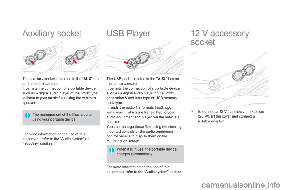 Citroen DS3 RHD 2013 1.G Owners Manual    
 
 
 
 
 
Auxiliary socket 
The auxiliary socket is located in the " AUX" box on the centre console. 
It permits the connection of a por table device,such as a digital audio player of the iPod ®t