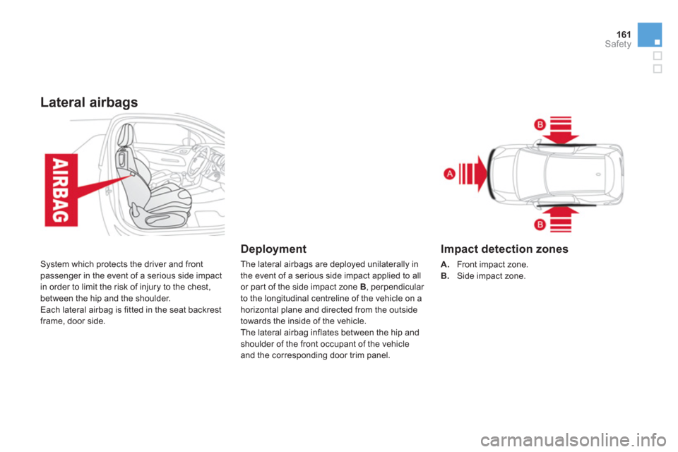 Citroen DS3 RHD 2013 1.G User Guide 161Safety
Lateral airbags
  System which protects the driver and frontpassenger in the event of a serious side impact
in order to limit the risk of injury to the chest, 
between the hip and the should